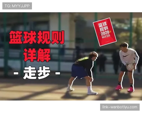 篮球规则解析：走步违例的定义及常见判定标准